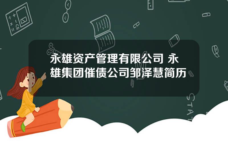 永雄资产管理有限公司 永雄集团催债公司邹泽慧简历